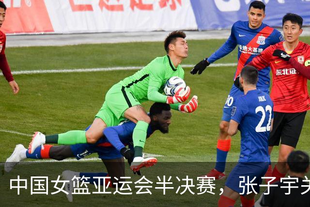中国女篮亚运会半决赛，张子宇关键时刻表现出色，球队紧追韩国