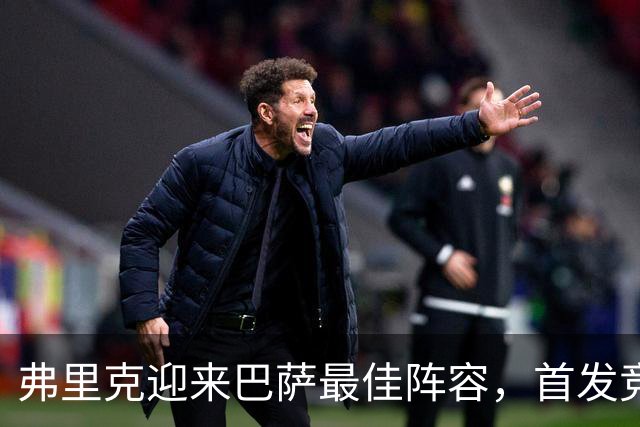 弗里克迎来巴萨最佳阵容，首发竞争愈发激烈